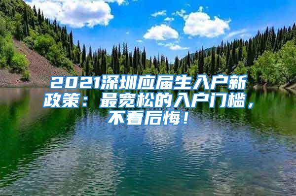 2021深圳應(yīng)屆生入戶新政策：最寬松的入戶門檻，不看后悔！