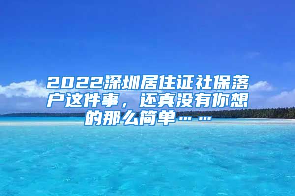 2022深圳居住證社保落戶這件事，還真沒(méi)有你想的那么簡(jiǎn)單……