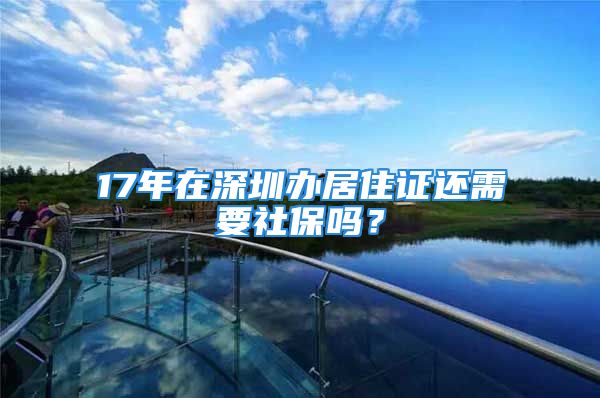 17年在深圳辦居住證還需要社保嗎？