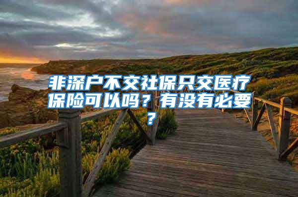 非深戶不交社保只交醫(yī)療保險可以嗎？有沒有必要？