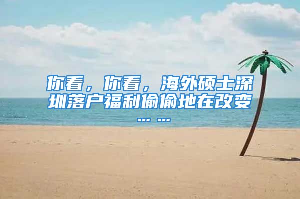 你看，你看，海外碩士深圳落戶福利偷偷地在改變……