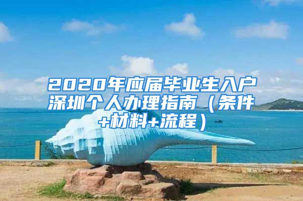 2020年應(yīng)屆畢業(yè)生入戶深圳個(gè)人辦理指南（條件+材料+流程）