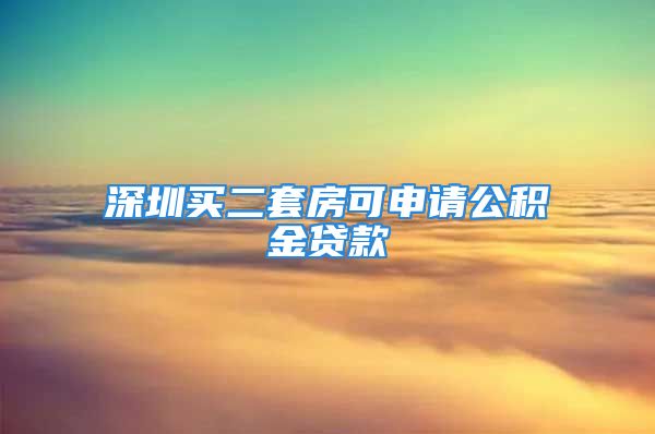 深圳買二套房可申請公積金貸款