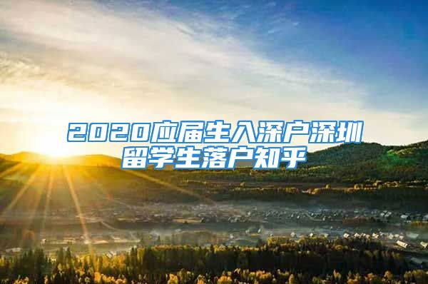 2020應(yīng)屆生入深戶深圳留學(xué)生落戶知乎