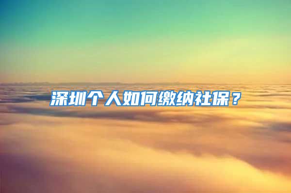 深圳個人如何繳納社保？