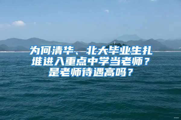 為何清華、北大畢業(yè)生扎堆進(jìn)入重點中學(xué)當(dāng)老師？是老師待遇高嗎？