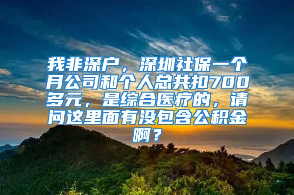 我非深戶，深圳社保一個月公司和個人總共扣700多元，是綜合醫(yī)療的，請問這里面有沒包含公積金啊？