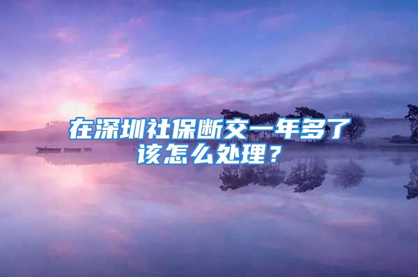 在深圳社保斷交一年多了該怎么處理？