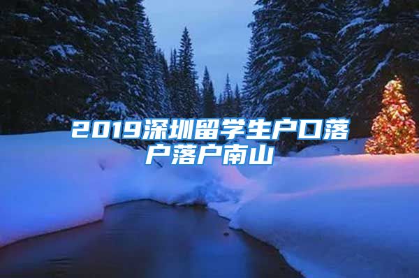 2019深圳留學生戶口落戶落戶南山