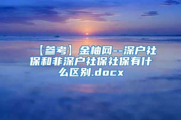 【參考】金柚網(wǎng)--深戶社保和非深戶社保社保有什么區(qū)別.docx