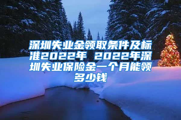 深圳失業(yè)金領(lǐng)取條件及標(biāo)準(zhǔn)2022年 2022年深圳失業(yè)保險金一個月能領(lǐng)多少錢