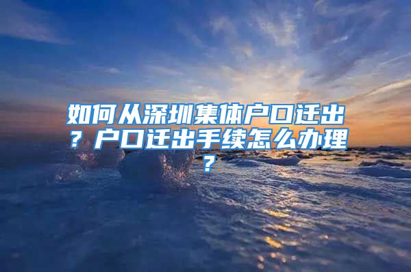 如何從深圳集體戶口遷出？戶口遷出手續(xù)怎么辦理？