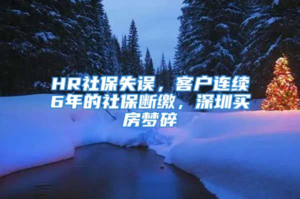 HR社保失誤，客戶連續(xù)6年的社保斷繳，深圳買房夢(mèng)碎