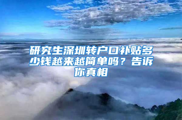 研究生深圳轉戶口補貼多少錢越來越簡單嗎？告訴你真相