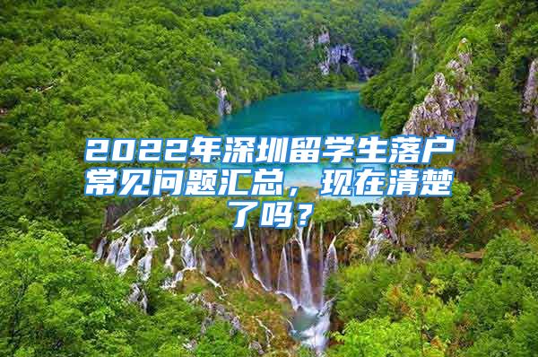 2022年深圳留學(xué)生落戶常見問題匯總，現(xiàn)在清楚了嗎？