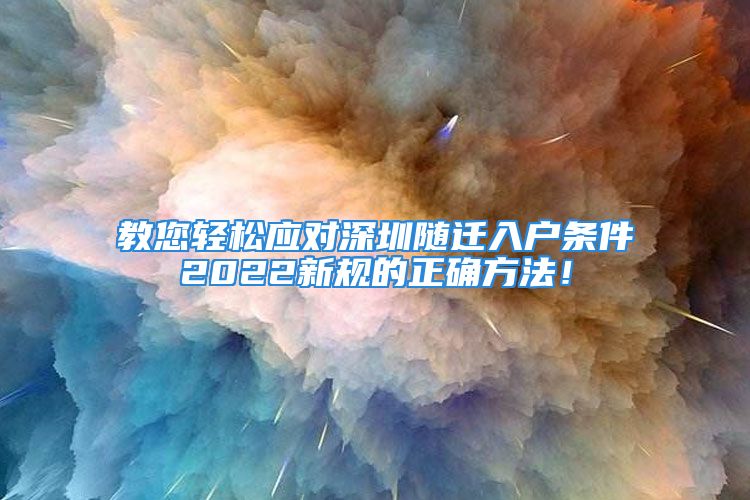 教您輕松應(yīng)對深圳隨遷入戶條件2022新規(guī)的正確方法！