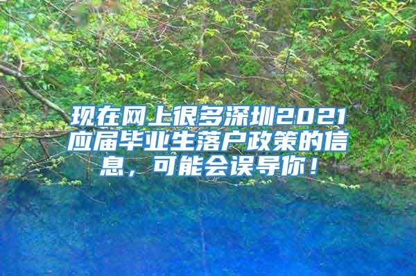 現(xiàn)在網(wǎng)上很多深圳2021應(yīng)屆畢業(yè)生落戶政策的信息，可能會(huì)誤導(dǎo)你！