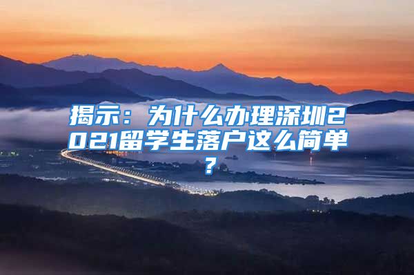 揭示：為什么辦理深圳2021留學生落戶這么簡單？