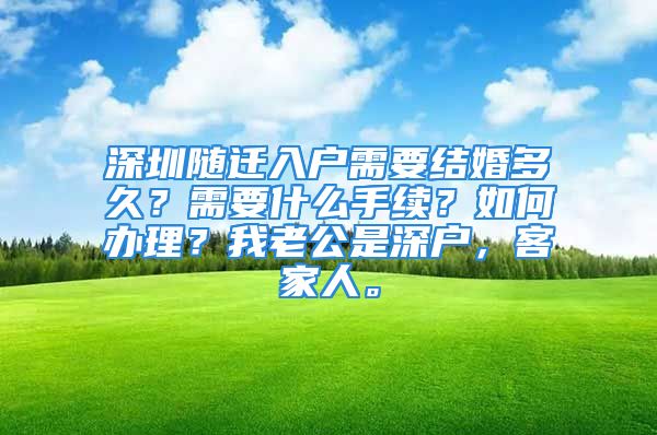 深圳隨遷入戶需要結(jié)婚多久？需要什么手續(xù)？如何辦理？我老公是深戶，客家人。