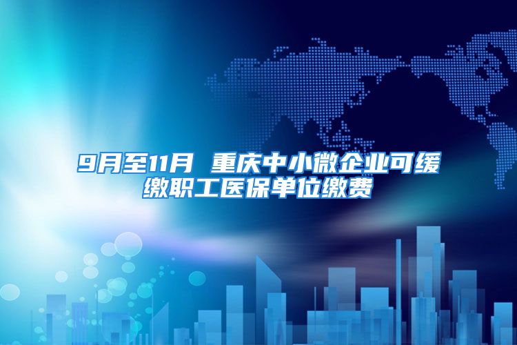 9月至11月 重慶中小微企業(yè)可緩繳職工醫(yī)保單位繳費(fèi)