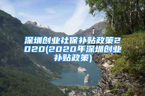 深圳創(chuàng)業(yè)社保補貼政策2020(2020年深圳創(chuàng)業(yè)補貼政策)