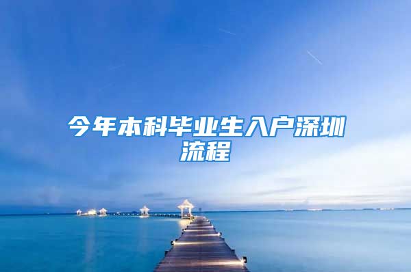 今年本科畢業(yè)生入戶深圳流程