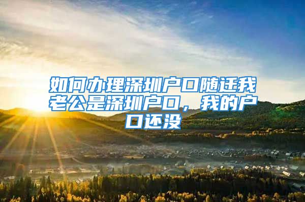 如何辦理深圳戶口隨遷我老公是深圳戶口，我的戶口還沒(méi)