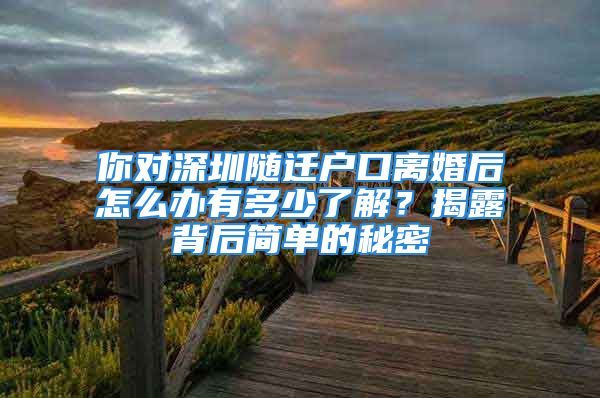 你對深圳隨遷戶口離婚后怎么辦有多少了解？揭露背后簡單的秘密