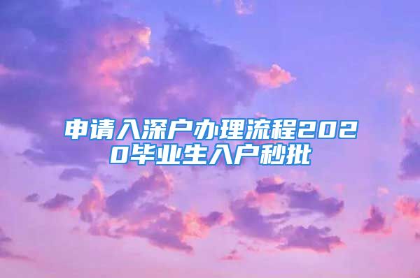 申請入深戶辦理流程2020畢業(yè)生入戶秒批