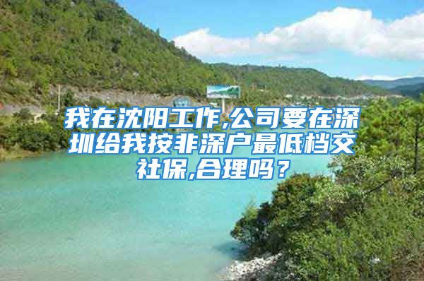 我在沈陽工作,公司要在深圳給我按非深戶最低檔交社保,合理嗎？