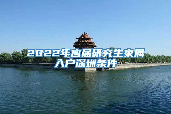 2022年應(yīng)屆研究生家屬入戶深圳條件