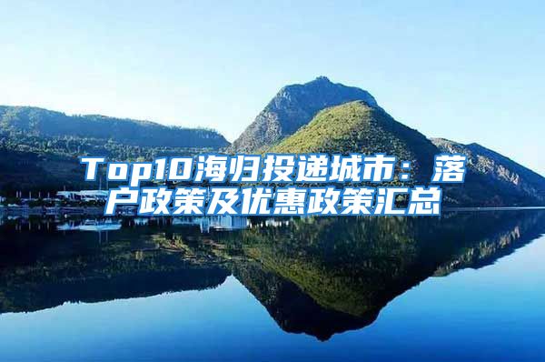 Top10海歸投遞城市：落戶(hù)政策及優(yōu)惠政策匯總