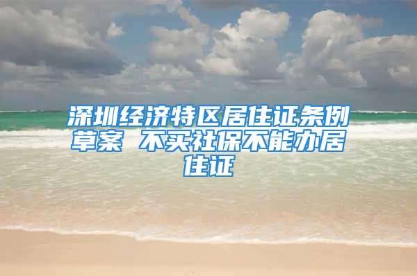 深圳經濟特區(qū)居住證條例草案 不買社保不能辦居住證