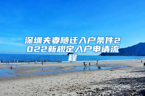 深圳夫妻隨遷入戶條件2022新規(guī)定入戶申請(qǐng)流程