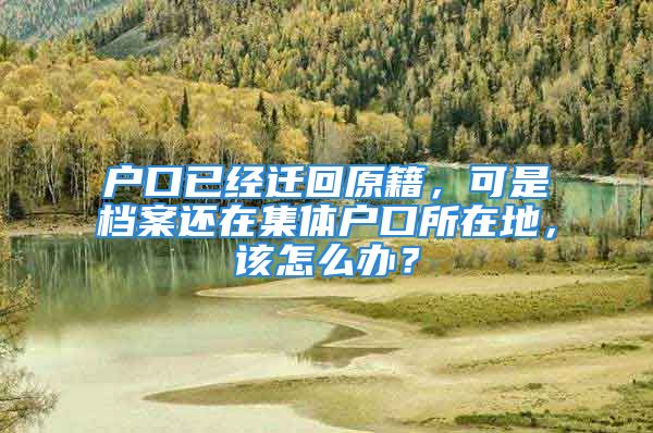 戶口已經(jīng)遷回原籍，可是檔案還在集體戶口所在地，該怎么辦？