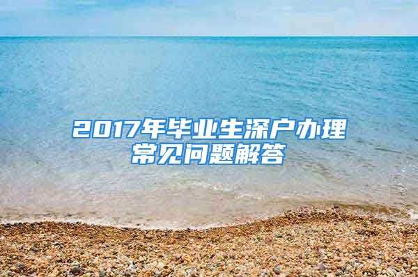 2017年畢業(yè)生深戶辦理常見問題解答