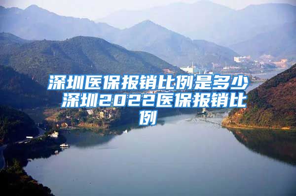 深圳醫(yī)保報(bào)銷比例是多少 深圳2022醫(yī)保報(bào)銷比例