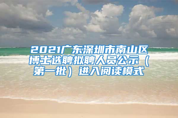 2021廣東深圳市南山區(qū)博士選聘擬聘人員公示（第一批）進(jìn)入閱讀模式