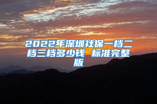 2022年深圳社保一檔二檔三檔多少錢 標(biāo)準(zhǔn)完整版