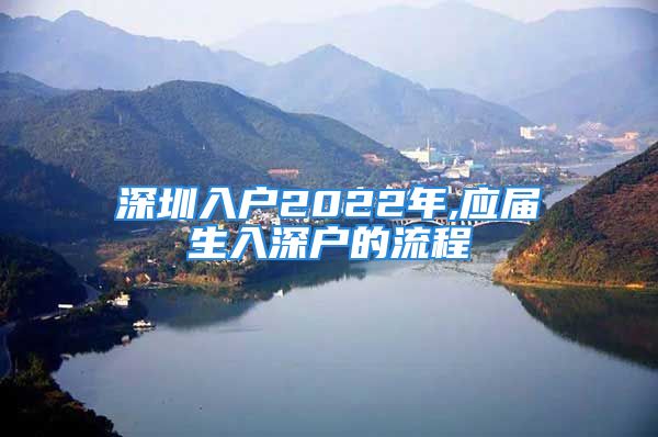 深圳入戶2022年,應(yīng)屆生入深戶的流程