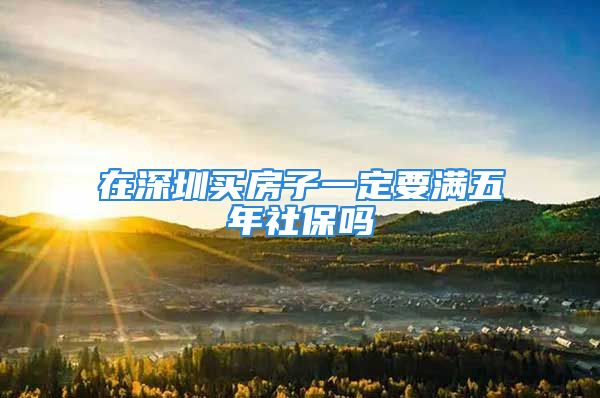 在深圳買房子一定要滿五年社保嗎