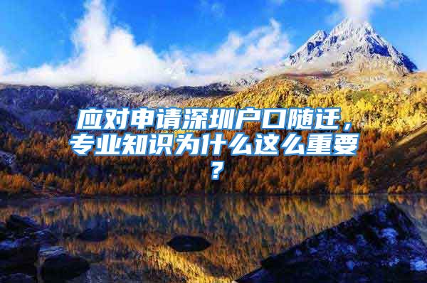 應對申請深圳戶口隨遷，專業(yè)知識為什么這么重要？