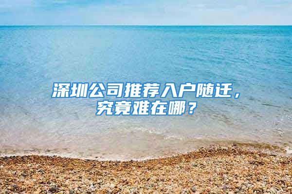 深圳公司推薦入戶隨遷，究竟難在哪？