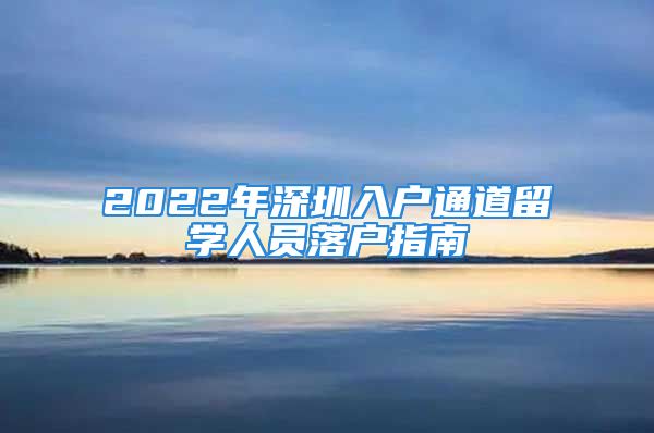 2022年深圳入戶通道留學人員落戶指南