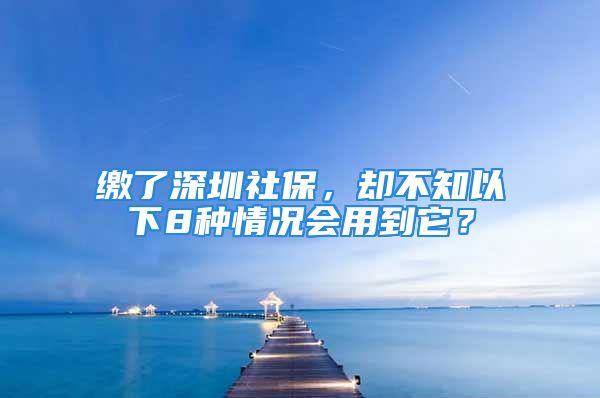 繳了深圳社保，卻不知以下8種情況會(huì)用到它？