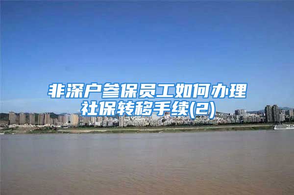 非深戶參保員工如何辦理社保轉(zhuǎn)移手續(xù)(2)