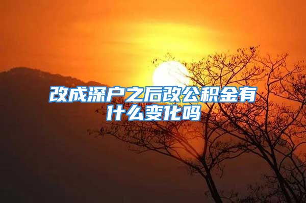 改成深戶之后改公積金有什么變化嗎