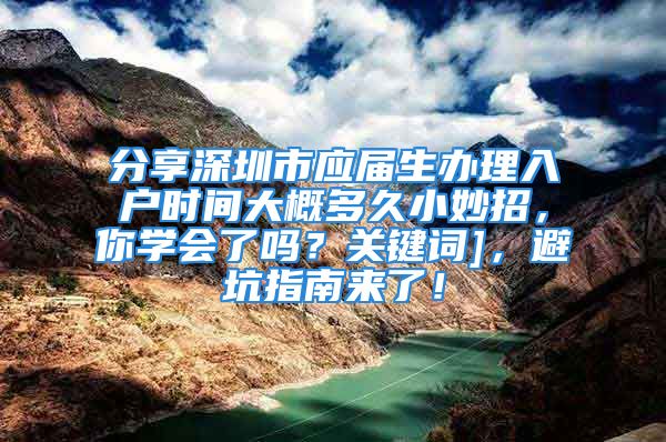 分享深圳市應屆生辦理入戶時間大概多久小妙招，你學會了嗎？關鍵詞]，避坑指南來了！