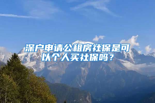 深戶申請公租房社保是可以個(gè)人買社保嗎？