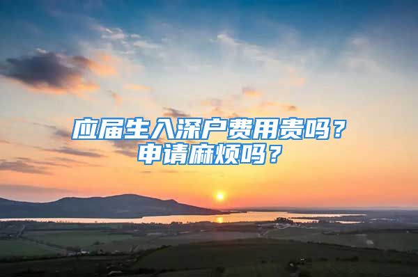 應(yīng)屆生入深戶費(fèi)用貴嗎？申請(qǐng)麻煩嗎？